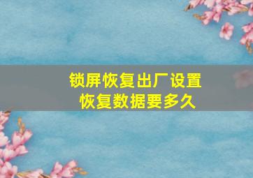 锁屏恢复出厂设置 恢复数据要多久